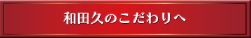 和田久のこだわりへ
