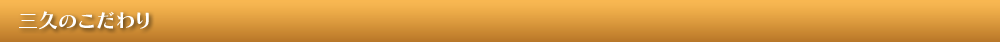 三久のこだわり